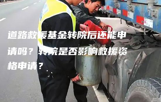 道路救援基金转院后还能申请吗？转院是否影响救援资格申请？