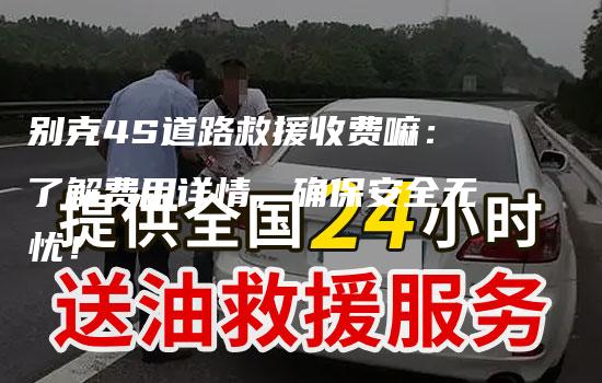 别克4S道路救援收费嘛：了解费用详情，确保安全无忧！