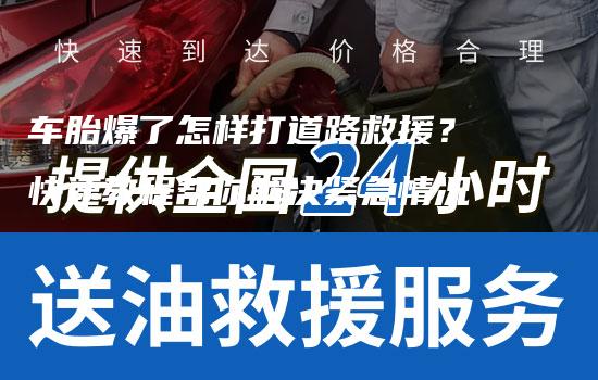 车胎爆了怎样打道路救援？快速教程帮你解决紧急情况