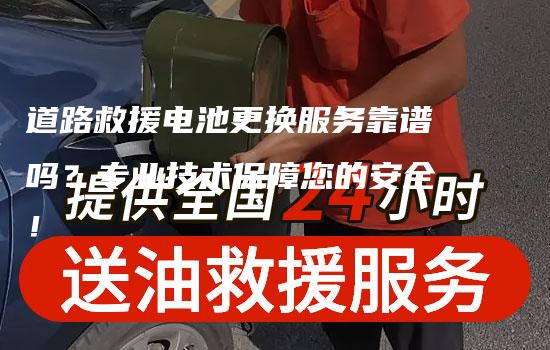 道路救援电池更换服务靠谱吗？专业技术保障您的安全！