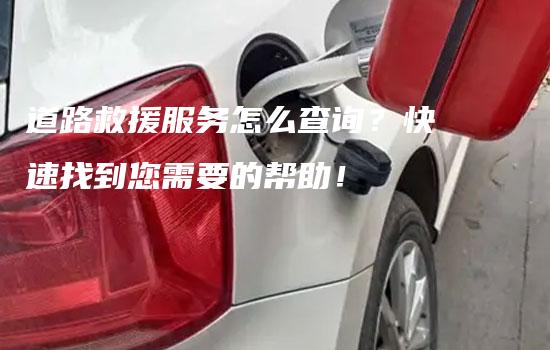 道路救援服务怎么查询？快速找到您需要的帮助！