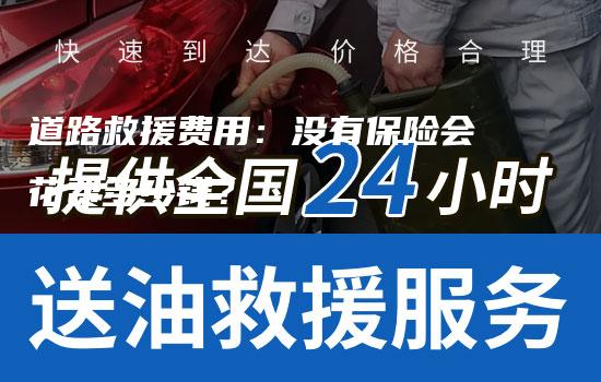 道路救援费用：没有保险会花费多少钱？