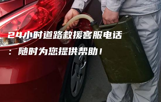 24小时道路救援客服电话：随时为您提供帮助！