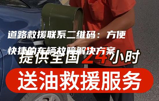 道路救援联系二维码：方便快捷的车辆故障解决方案