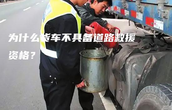 为什么货车不具备道路救援资格？