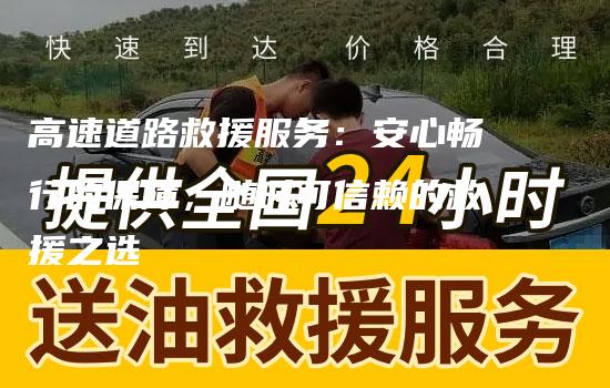 高速道路救援服务：安心畅行的保障，随时可信赖的救援之选