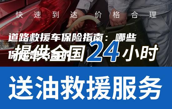 道路救援车保险指南：哪些保险是必备的？