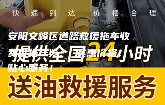 安阳文峰区道路救援拖车收费价格一览： 实惠价格，贴心服务！