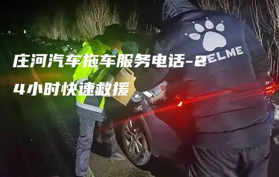 庄河汽车拖车服务电话-24小时快速救援