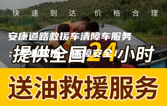 安康道路救援车清障车服务：专业救援，保障安全！