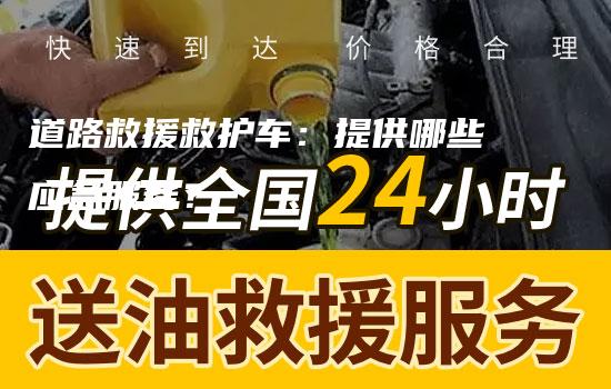 道路救援救护车：提供哪些应急服务？