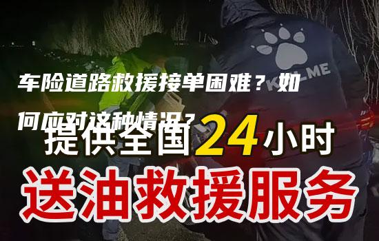 车险道路救援接单困难？如何应对这种情况？