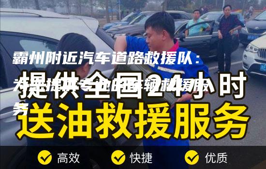 霸州附近汽车道路救援队：为您提供专业的车辆救援服务