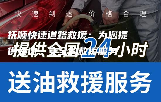 抚顺快速道路救援：为您提供快速、安全的救援服务