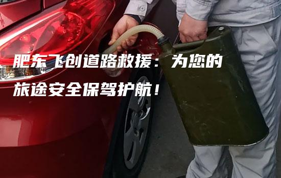 肥东飞创道路救援：为您的旅途安全保驾护航！