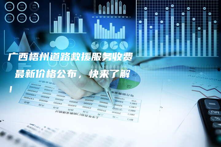 广西梧州道路救援服务收费 最新价格公布，快来了解！