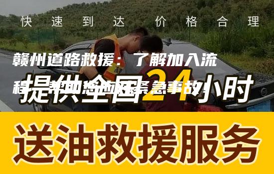 赣州道路救援：了解加入流程，帮助您应对紧急事故！