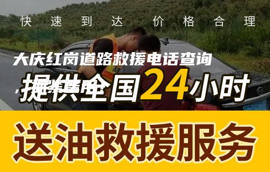 大庆红岗道路救援电话查询，抓紧备用！