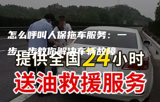 怎么呼叫人保拖车服务：一步一步教你解决车辆故障