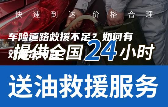 车险道路救援不足？如何有效解决问题？