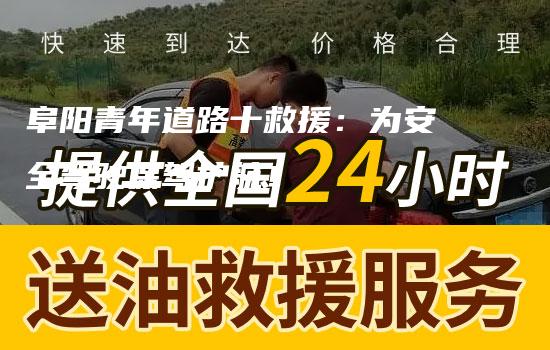 阜阳青年道路十救援：为安全驾驶保驾护航！