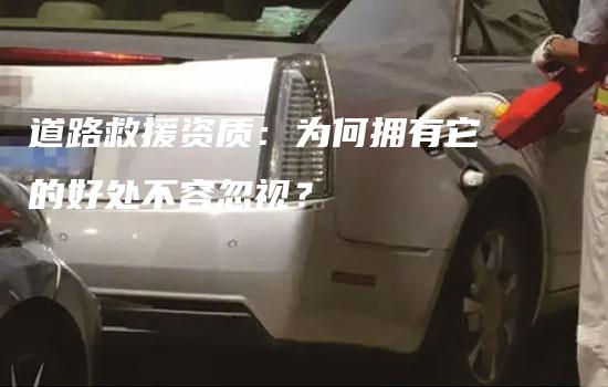 道路救援资质：为何拥有它的好处不容忽视？