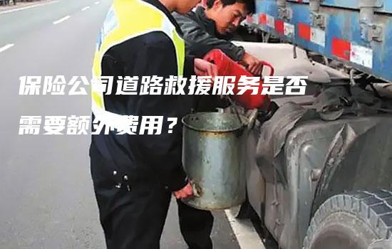 保险公司道路救援服务是否需要额外费用？