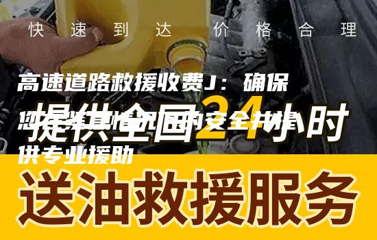 高速道路救援收费J：确保您在紧急情况下的安全并提供专业援助