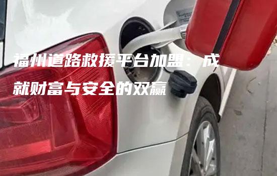 福州道路救援平台加盟：成就财富与安全的双赢