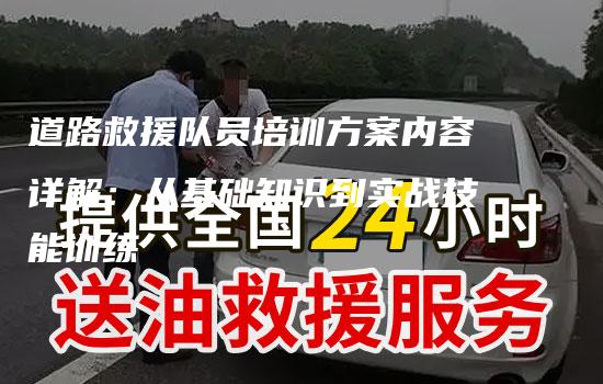 道路救援队员培训方案内容详解：从基础知识到实战技能训练