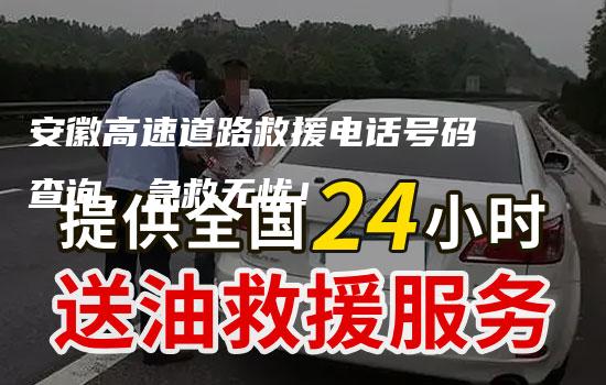 安徽高速道路救援电话号码查询，急救无忧！