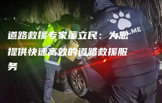 道路救援专家董立民：为您提供快速高效的道路救援服务