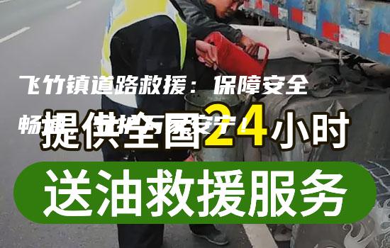 飞竹镇道路救援：保障安全畅通，守护万家安宁！