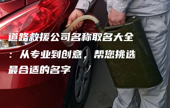 道路救援公司名称取名大全：从专业到创意，帮您挑选最合适的名字