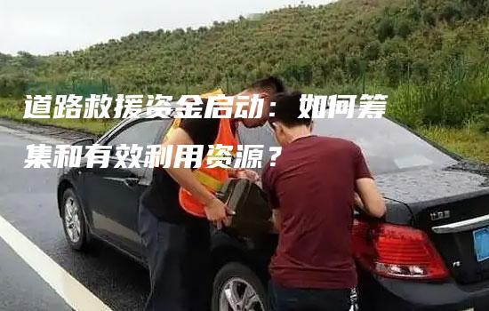 道路救援资金启动：如何筹集和有效利用资源？