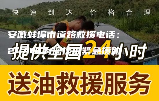 安徽蚌埠市道路救援电话：24小时为您提供紧急援助