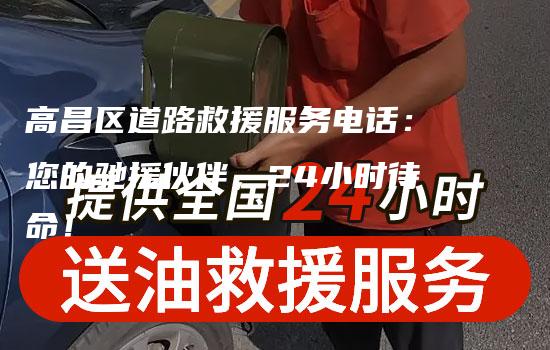 高昌区道路救援服务电话：您的驰援伙伴，24小时待命！