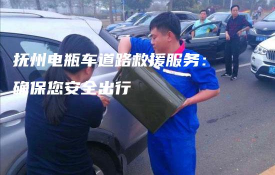 抚州电瓶车道路救援服务：确保您安全出行