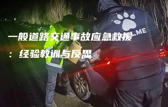 一般道路交通事故应急救援：经验教训与反思