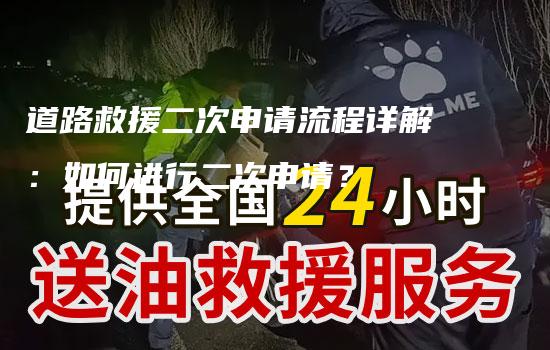 道路救援二次申请流程详解：如何进行二次申请？