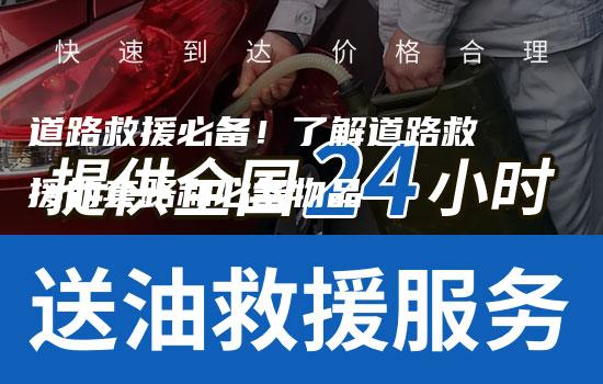 道路救援必备！了解道路救援的套路和必备物品