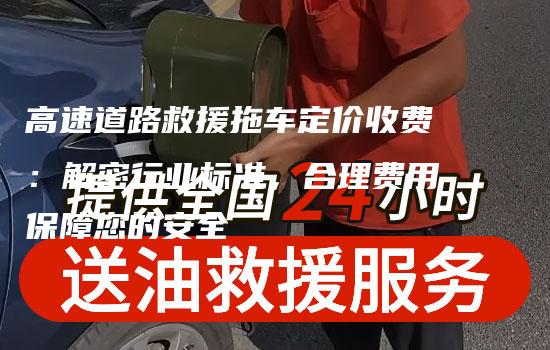 高速道路救援拖车定价收费：解密行业标准，合理费用保障您的安全