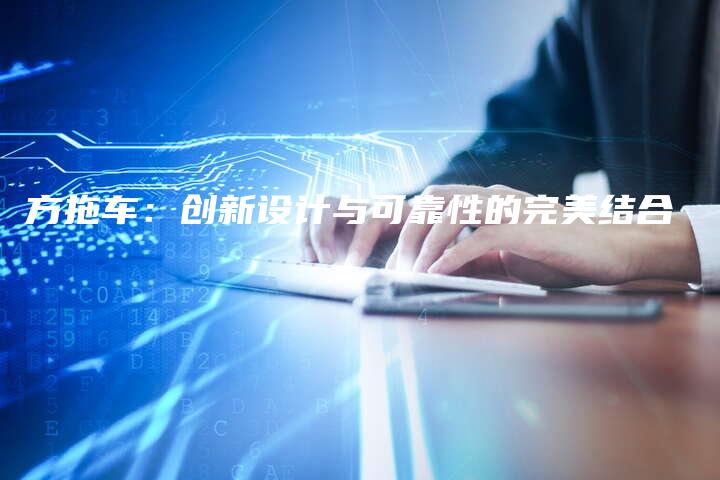 方拖车：创新设计与可靠性的完美结合