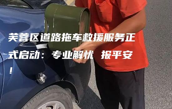 芙蓉区道路拖车救援服务正式启动：专业解忧 报平安！