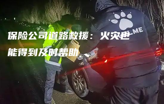 保险公司道路救援：火灾也能得到及时帮助