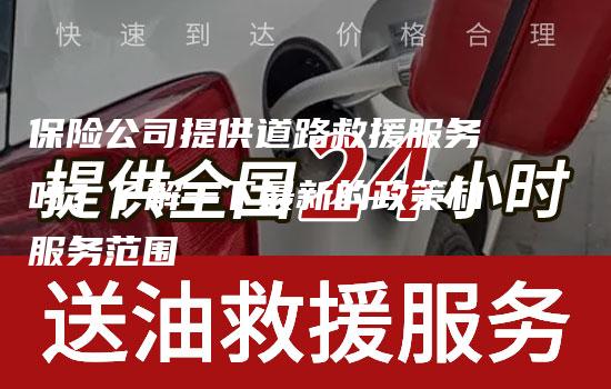 保险公司提供道路救援服务吗？了解一下最新的政策和服务范围