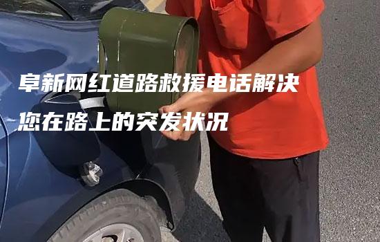 阜新网红道路救援电话解决您在路上的突发状况