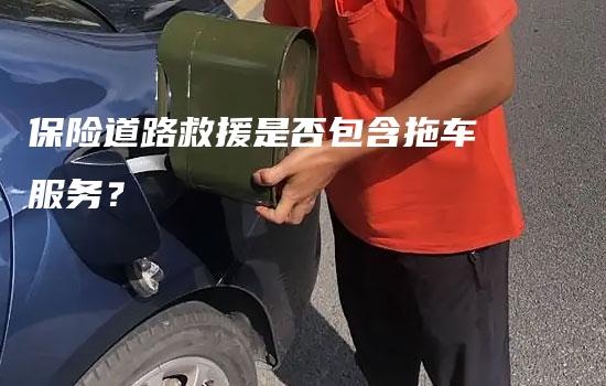 保险道路救援是否包含拖车服务？