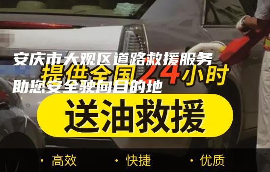 安庆市大观区道路救援服务助您安全驶向目的地