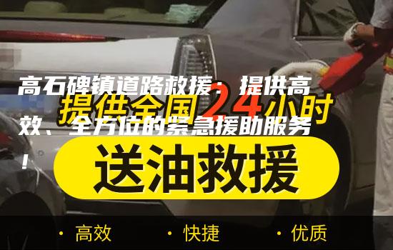 高石碑镇道路救援：提供高效、全方位的紧急援助服务！